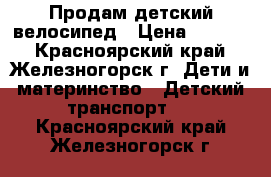 Продам детский велосипед › Цена ­ 2 000 - Красноярский край, Железногорск г. Дети и материнство » Детский транспорт   . Красноярский край,Железногорск г.